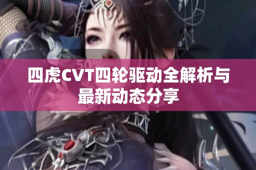 四虎CVT四轮驱动全解析与最新动态分享