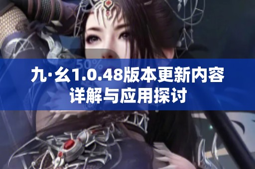 九·幺1.0.48版本更新内容详解与应用探讨