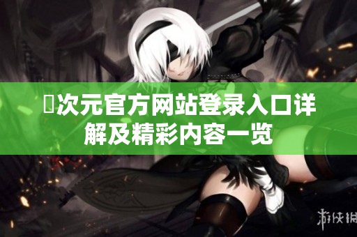 囧次元官方网站登录入口详解及精彩内容一览