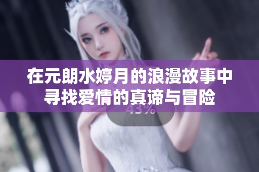 在元朗水婷月的浪漫故事中寻找爱情的真谛与冒险