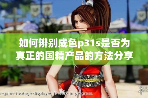 如何辨别成色p31s是否为真正的国精产品的方法分享