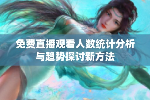免费直播观看人数统计分析与趋势探讨新方法