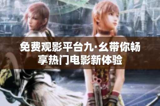 免费观影平台九·幺带你畅享热门电影新体验