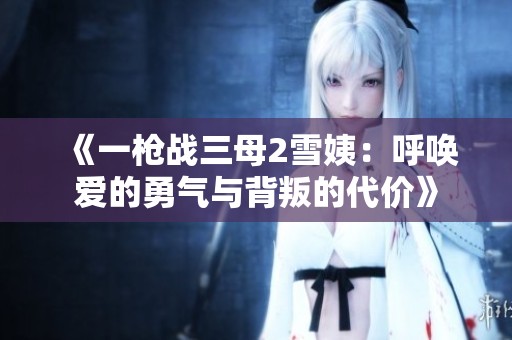 《一枪战三母2雪姨：呼唤爱的勇气与背叛的代价》