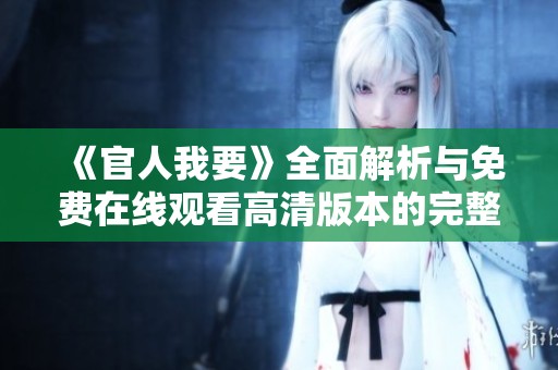 《官人我要》全面解析与免费在线观看高清版本的完整指南