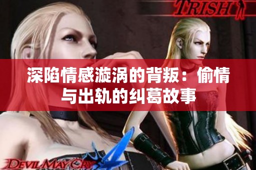 深陷情感漩涡的背叛：偷情与出轨的纠葛故事