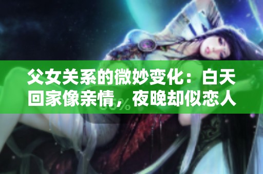 父女关系的微妙变化：白天回家像亲情，夜晚却似恋人