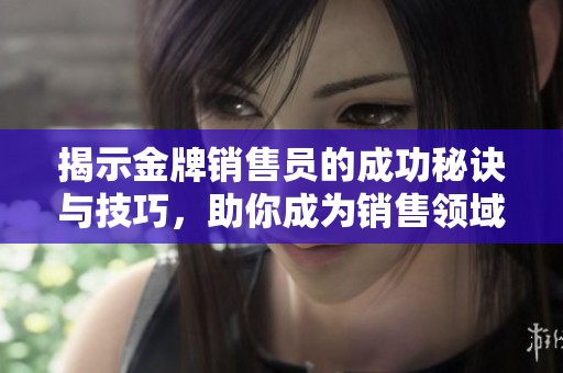 揭示金牌销售员的成功秘诀与技巧，助你成为销售领域的佼佼者