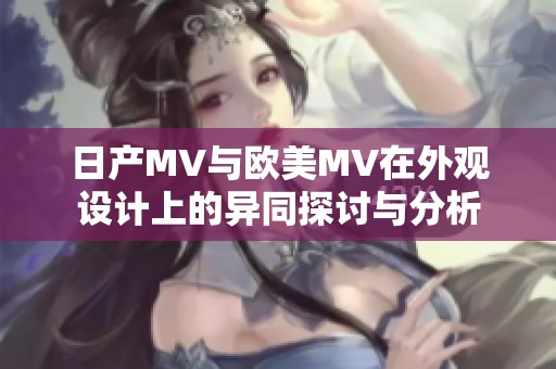 日产MV与欧美MV在外观设计上的异同探讨与分析