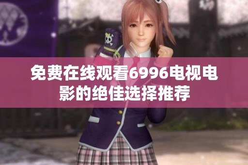 免费在线观看6996电视电影的绝佳选择推荐