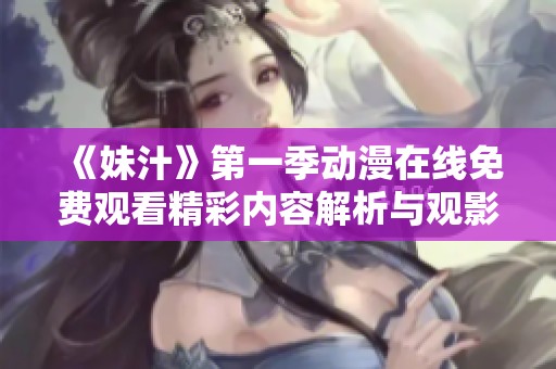 《妹汁》第一季动漫在线免费观看精彩内容解析与观影指南