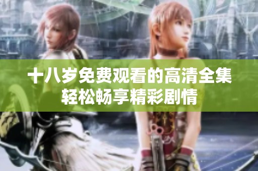 十八岁免费观看的高清全集轻松畅享精彩剧情