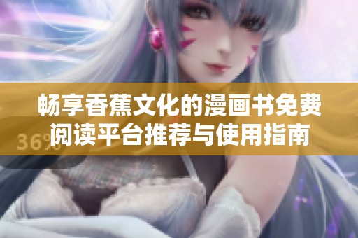 畅享香蕉文化的漫画书免费阅读平台推荐与使用指南