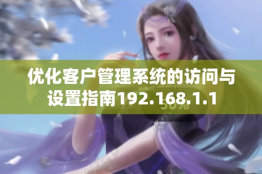 优化客户管理系统的访问与设置指南192.168.1.1
