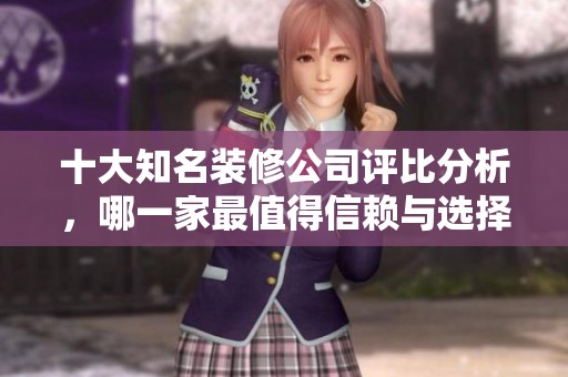 十大知名装修公司评比分析，哪一家最值得信赖与选择