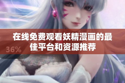在线免费观看妖精漫画的最佳平台和资源推荐