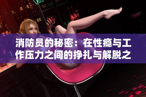 消防员的秘密：在性瘾与工作压力之间的挣扎与解脱之路