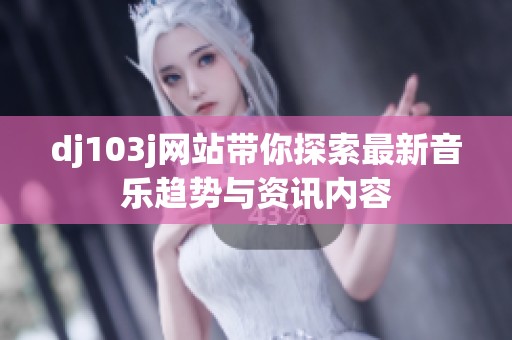 dj103j网站带你探索最新音乐趋势与资讯内容