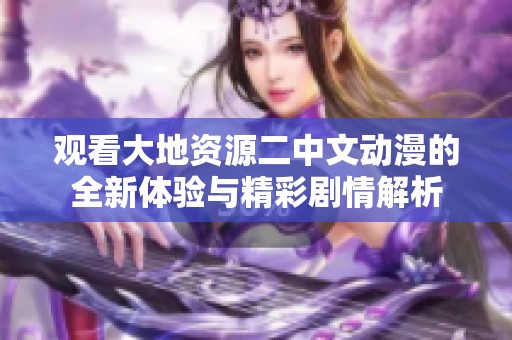 观看大地资源二中文动漫的全新体验与精彩剧情解析