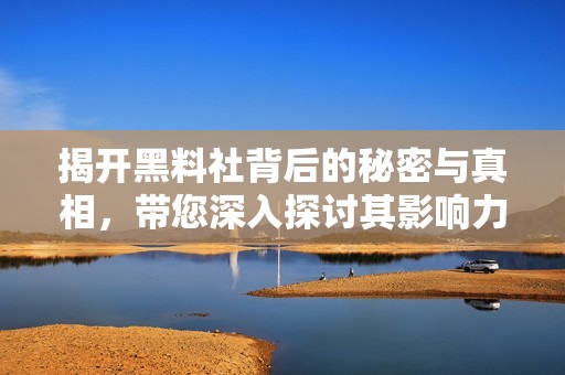 揭开黑料社背后的秘密与真相，带您深入探讨其影响力