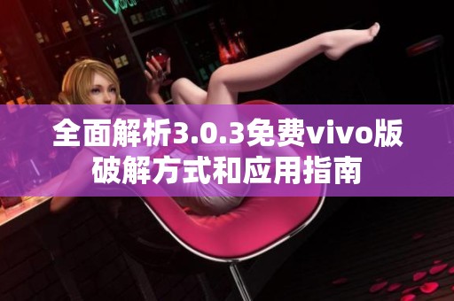 全面解析3.0.3免费vivo版破解方式和应用指南