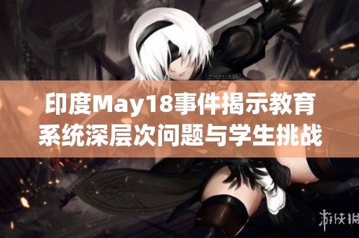 印度May18事件揭示教育系统深层次问题与学生挑战
