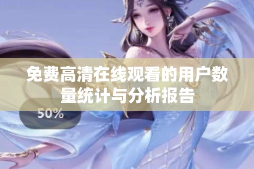 免费高清在线观看的用户数量统计与分析报告