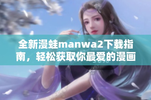 全新漫蛙manwa2下载指南，轻松获取你最爱的漫画应用程序