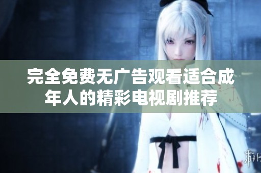 完全免费无广告观看适合成年人的精彩电视剧推荐