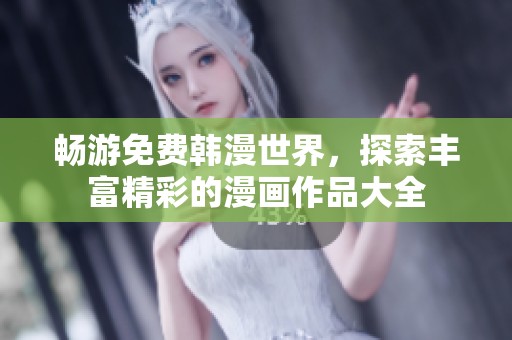 畅游免费韩漫世界，探索丰富精彩的漫画作品大全