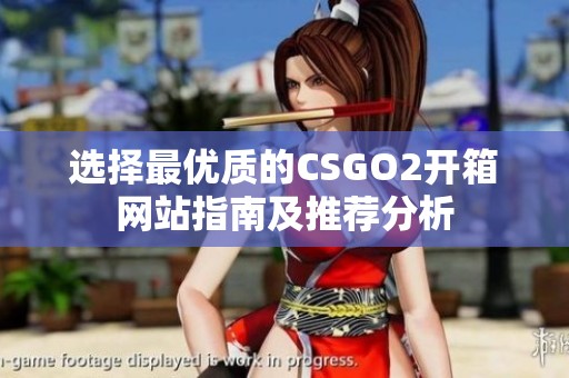 选择最优质的CSGO2开箱网站指南及推荐分析