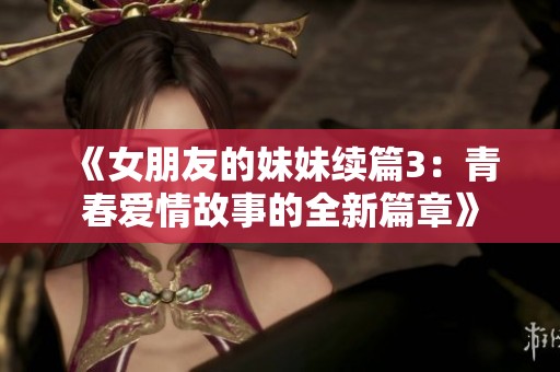 《女朋友的妹妹续篇3：青春爱情故事的全新篇章》