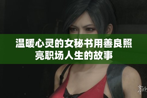 温暖心灵的女秘书用善良照亮职场人生的故事