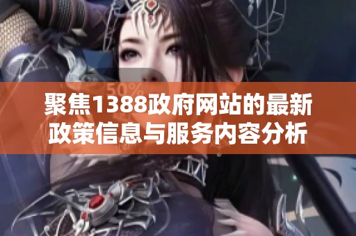 聚焦1388政府网站的最新政策信息与服务内容分析