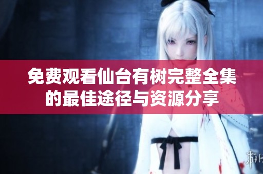 免费观看仙台有树完整全集的最佳途径与资源分享