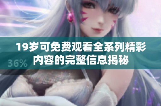 19岁可免费观看全系列精彩内容的完整信息揭秘