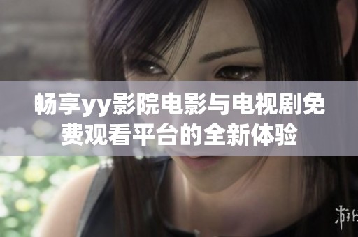 畅享yy影院电影与电视剧免费观看平台的全新体验