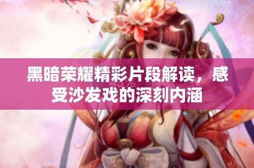 黑暗荣耀精彩片段解读，感受沙发戏的深刻内涵