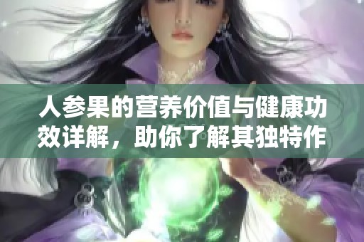 人参果的营养价值与健康功效详解，助你了解其独特作用