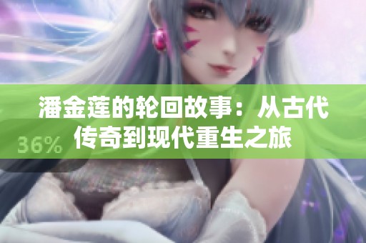 潘金莲的轮回故事：从古代传奇到现代重生之旅