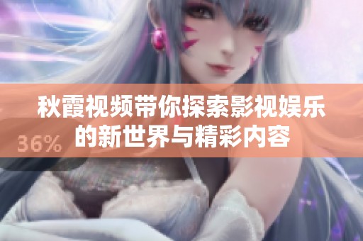 秋霞视频带你探索影视娱乐的新世界与精彩内容