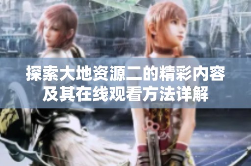 探索大地资源二的精彩内容及其在线观看方法详解