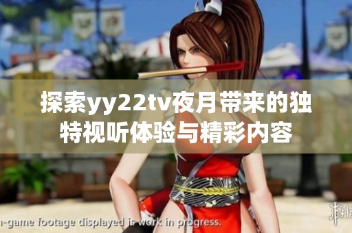 探索yy22tv夜月带来的独特视听体验与精彩内容