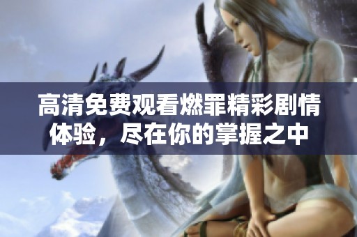 高清免费观看燃罪精彩剧情体验，尽在你的掌握之中