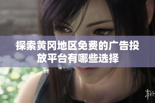 探索黄冈地区免费的广告投放平台有哪些选择