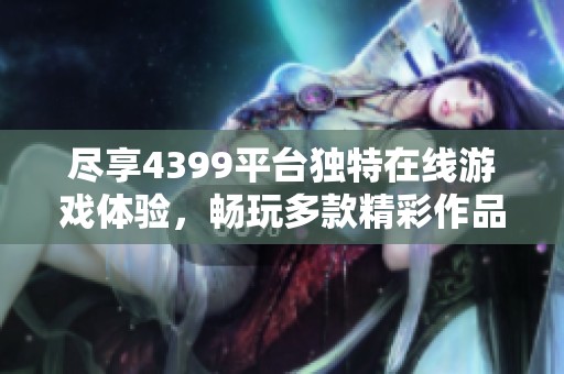 尽享4399平台独特在线游戏体验，畅玩多款精彩作品