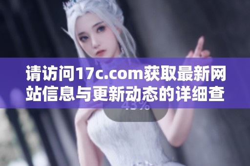 请访问17c.com获取最新网站信息与更新动态的详细查询指南