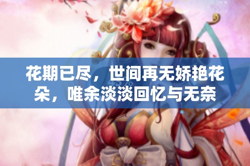 花期已尽，世间再无娇艳花朵，唯余淡淡回忆与无奈