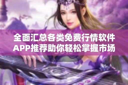 全面汇总各类免费行情软件APP推荐助你轻松掌握市场动态