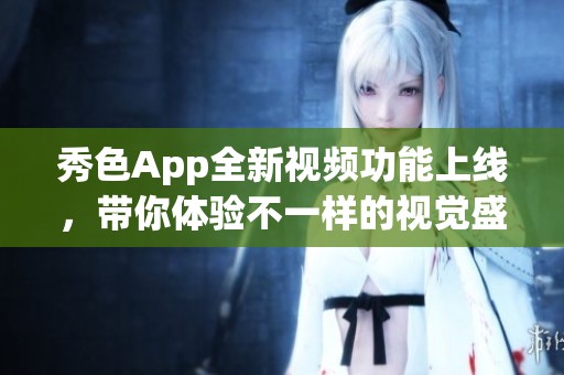 秀色App全新视频功能上线，带你体验不一样的视觉盛宴
